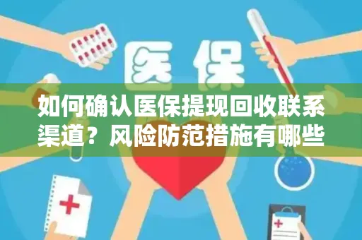 如何确认医保提现回收联系渠道？风险防范措施有哪些？